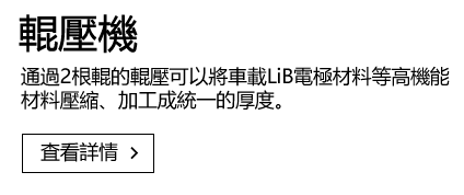 輥壓機 通過2根輥的輥壓可以將車載LiB電極材料等高機能材料壓縮、加工成統一的厚度。 査看詳情